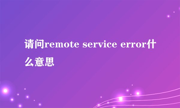 请问remote service error什么意思