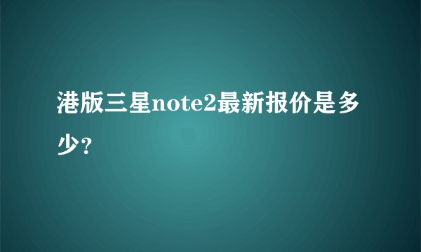 港版三星note2最新报价是多少？