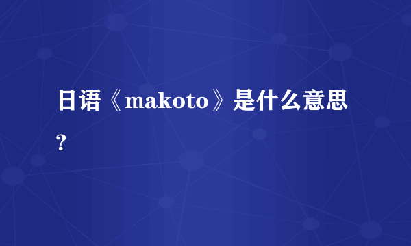 日语《makoto》是什么意思？