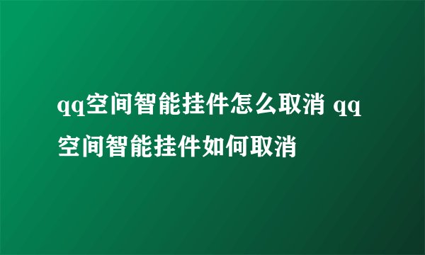 qq空间智能挂件怎么取消 qq空间智能挂件如何取消