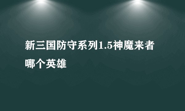 新三国防守系列1.5神魔来者哪个英雄