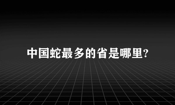 中国蛇最多的省是哪里?