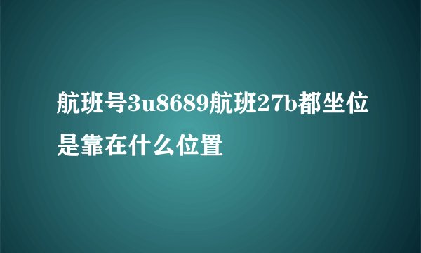 航班号3u8689航班27b都坐位是靠在什么位置