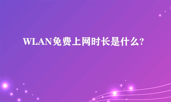WLAN免费上网时长是什么?