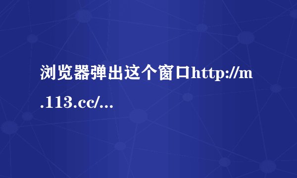 浏览器弹出这个窗口http://m.113.cc/linkgate.htm