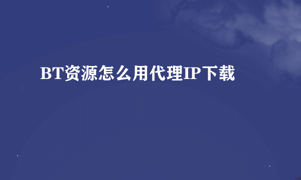 BT资源怎么用代理IP下载