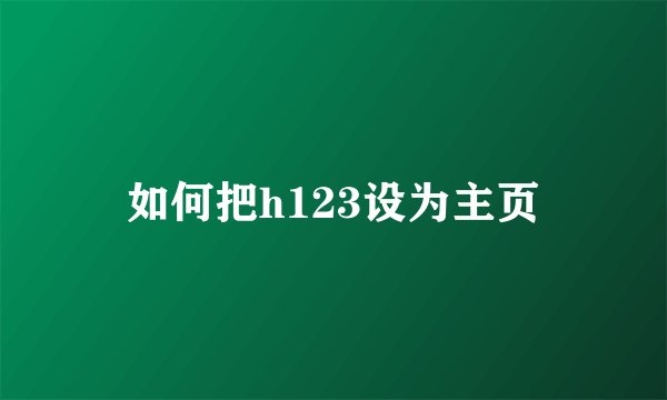 如何把h123设为主页