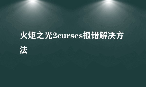 火炬之光2curses报错解决方法