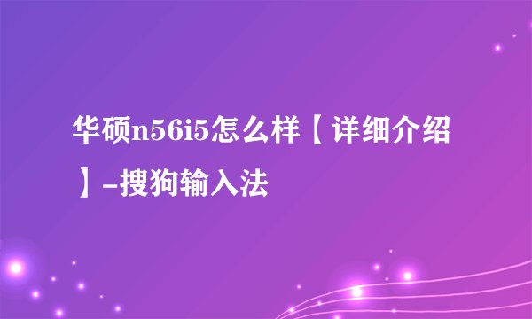 华硕n56i5怎么样【详细介绍】-搜狗输入法
