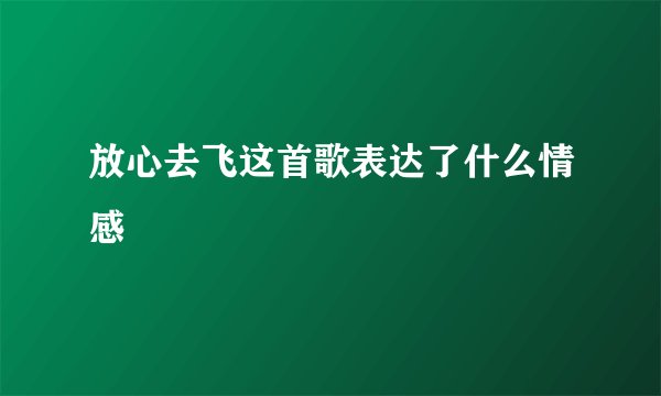 放心去飞这首歌表达了什么情感