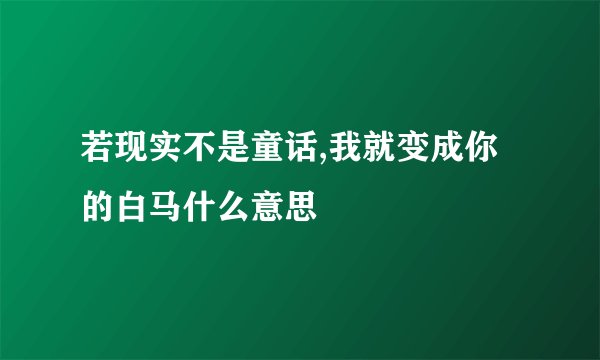 若现实不是童话,我就变成你的白马什么意思