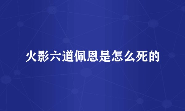 火影六道佩恩是怎么死的