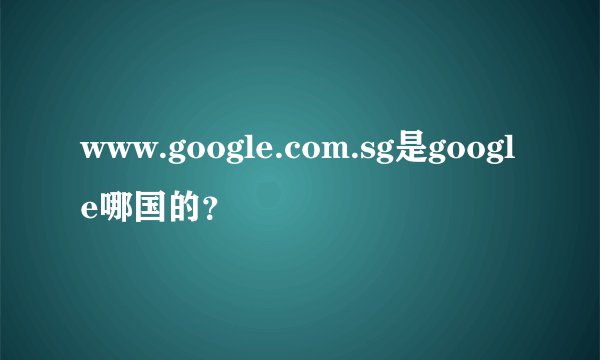 www.google.com.sg是google哪国的？