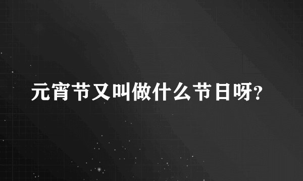 元宵节又叫做什么节日呀？