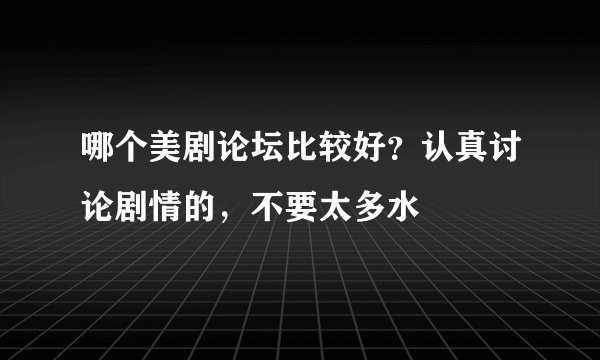 哪个美剧论坛比较好？认真讨论剧情的，不要太多水