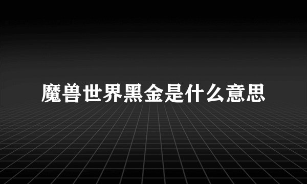 魔兽世界黑金是什么意思