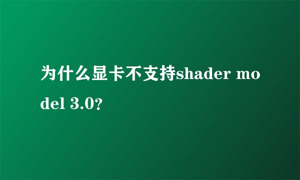 为什么显卡不支持shader model 3.0？