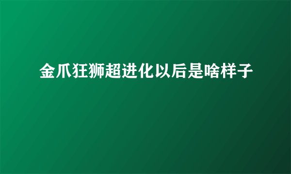 金爪狂狮超进化以后是啥样子