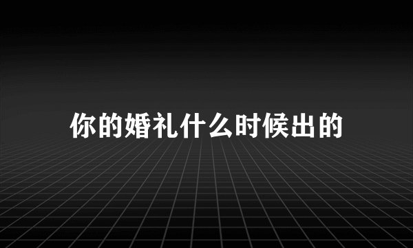 你的婚礼什么时候出的