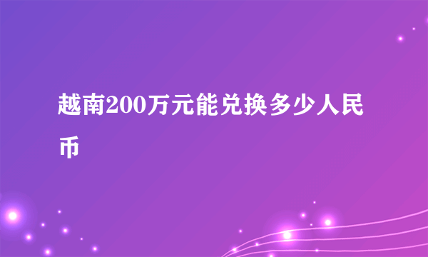 越南200万元能兑换多少人民币
