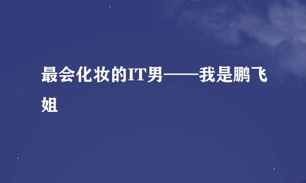 最会化妆的IT男——我是鹏飞姐