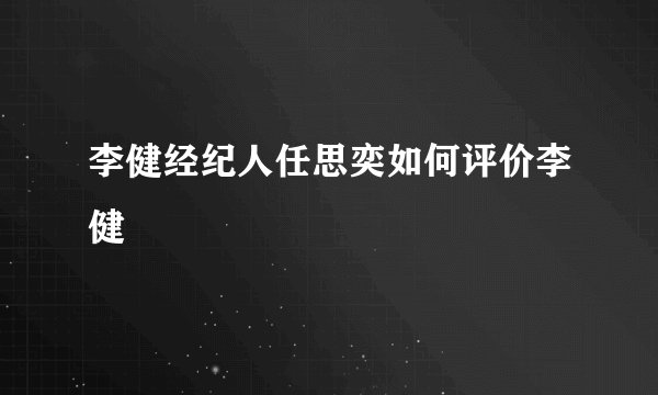 李健经纪人任思奕如何评价李健