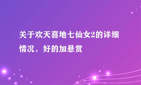 关于欢天喜地七仙女2的详细情况，好的加悬赏