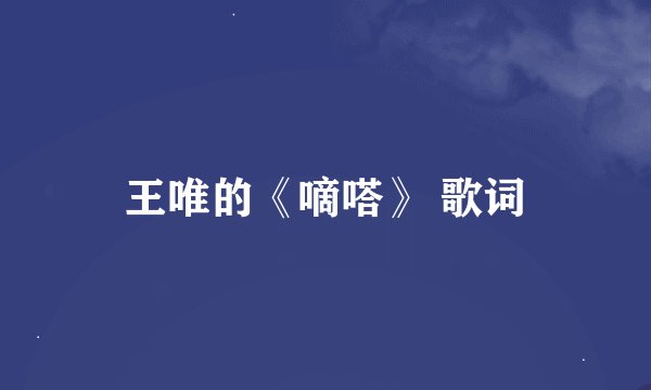 王唯的《嘀嗒》 歌词