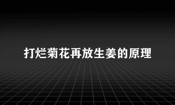 打烂菊花再放生姜的原理