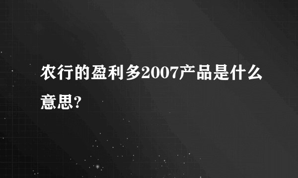 农行的盈利多2007产品是什么意思?