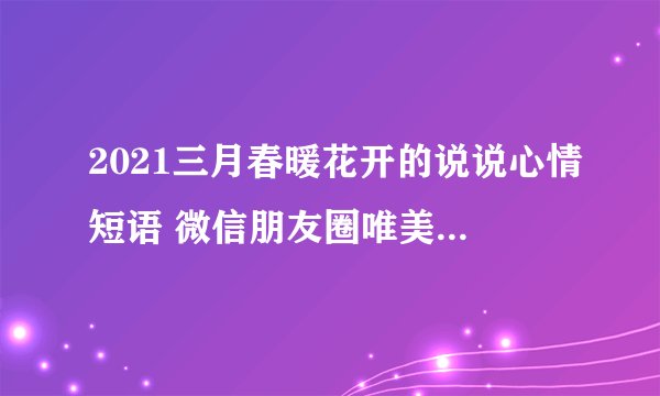 2021三月春暖花开的说说心情短语 微信朋友圈唯美简短句子