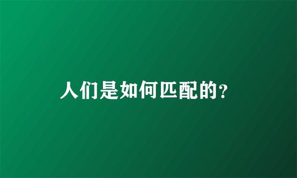 人们是如何匹配的？