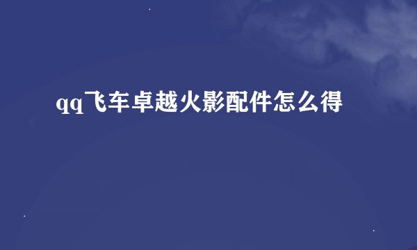 qq飞车卓越火影配件怎么得