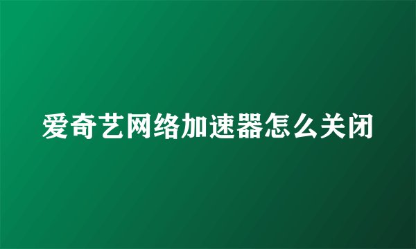 爱奇艺网络加速器怎么关闭
