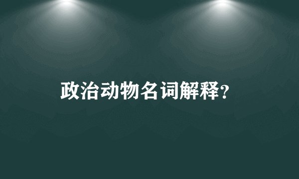 政治动物名词解释？