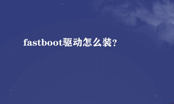 fastboot驱动怎么装？