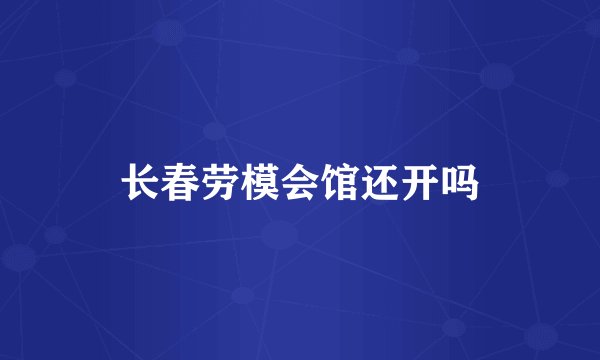 长春劳模会馆还开吗