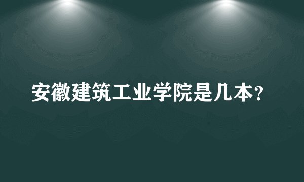 安徽建筑工业学院是几本？