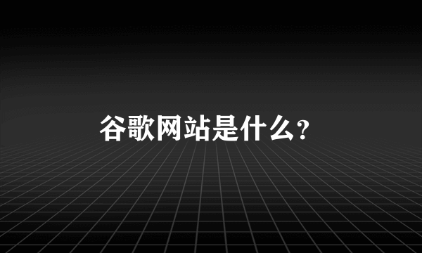谷歌网站是什么？