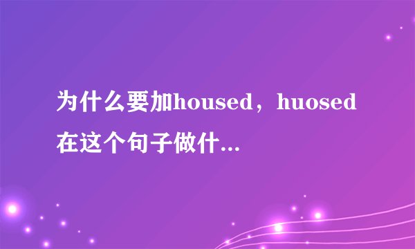 为什么要加housed，huosed在这个句子做什么成分，应该如何翻译呢？