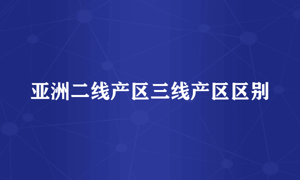 亚洲二线产区三线产区区别
