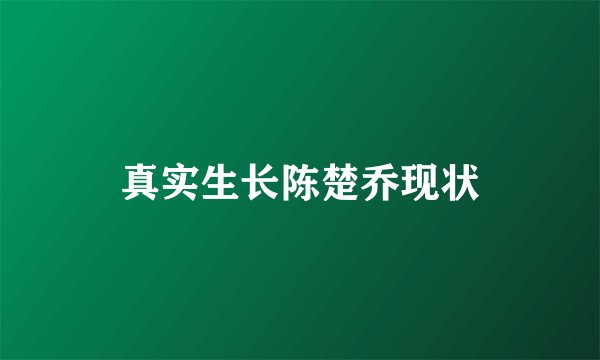 真实生长陈楚乔现状