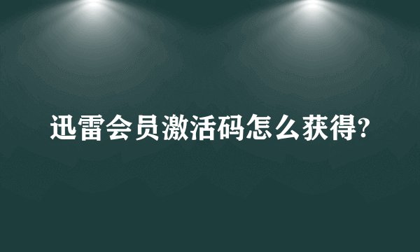 迅雷会员激活码怎么获得?