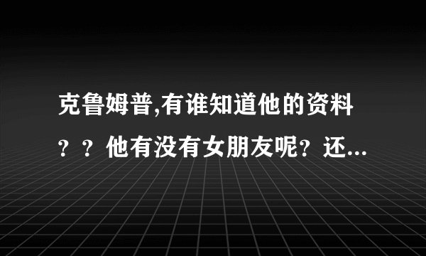 克鲁姆普,有谁知道他的资料？？他有没有女朋友呢？还是读书？