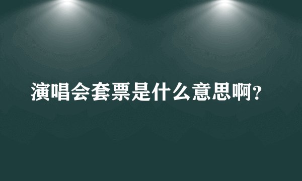 演唱会套票是什么意思啊？