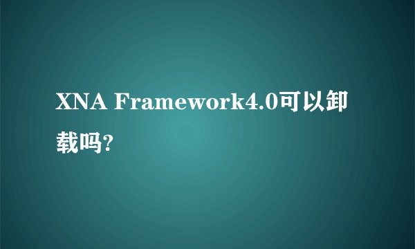 XNA Framework4.0可以卸载吗?