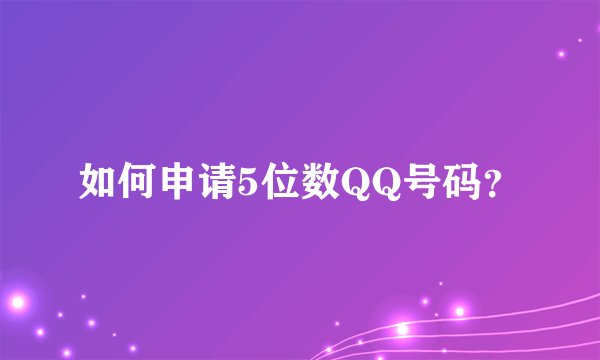 如何申请5位数QQ号码？