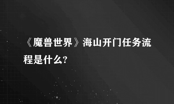 《魔兽世界》海山开门任务流程是什么?