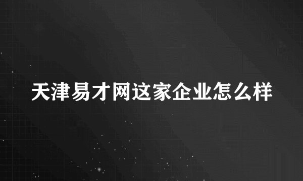 天津易才网这家企业怎么样