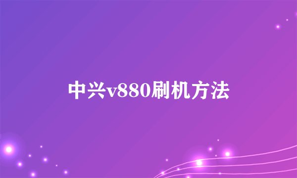 中兴v880刷机方法